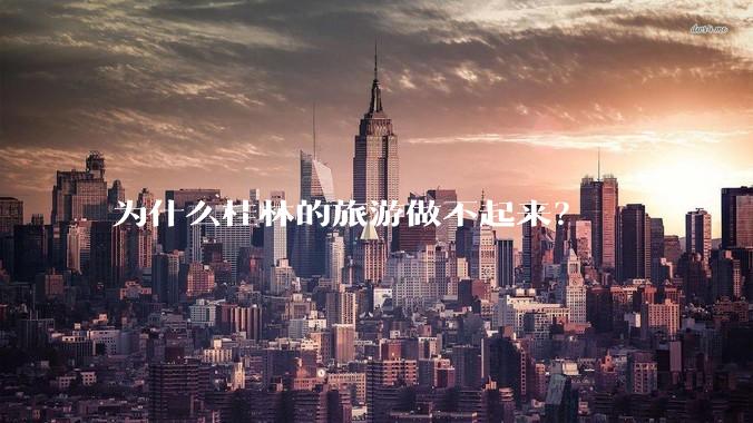 为什么桂林的旅游做不起来？