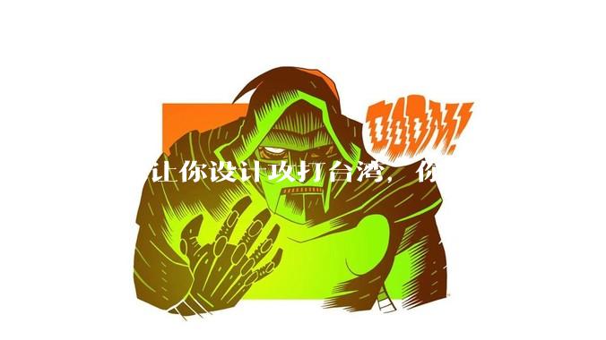 如果让你设计攻打台湾，你会有什么好的想法和打法？
