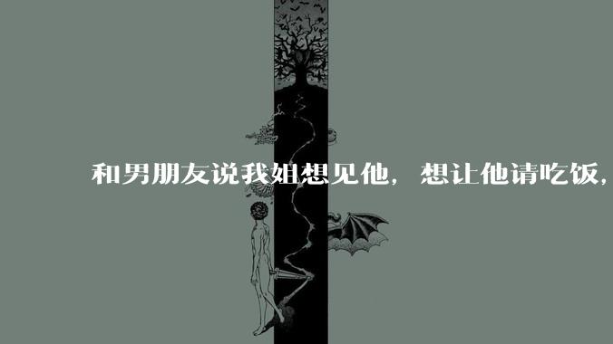 和男朋友说我姐想见他，想让他请吃饭，他觉得不应该他请客，这个人行不行?