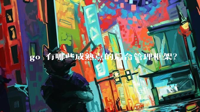 go 有哪些成熟点的后台管理框架？