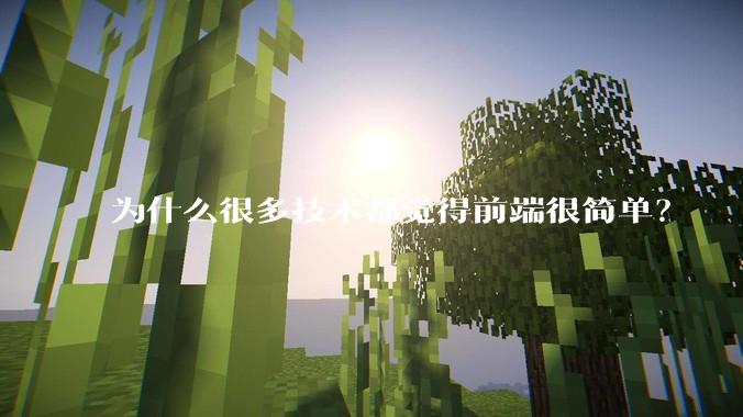 为什么很多技术都觉得前端很简单？