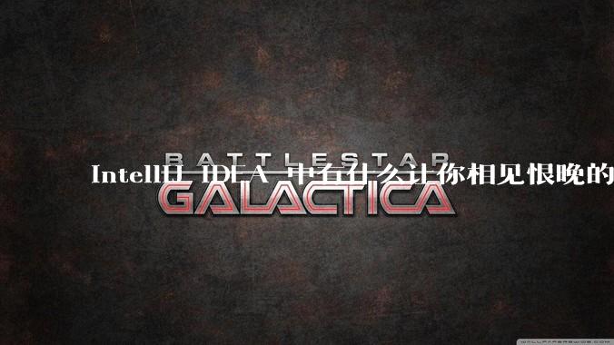 IntelliJ IDEA 中有什么让你相见恨晚的技巧？