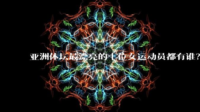 亚洲体坛最漂亮的十位女运动员都有谁？