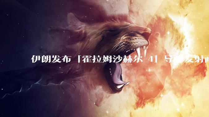 伊朗发布「霍拉姆沙赫尔-4」导弹发射画面，被认为是伊朗破坏力最强导弹，其威力有多大？