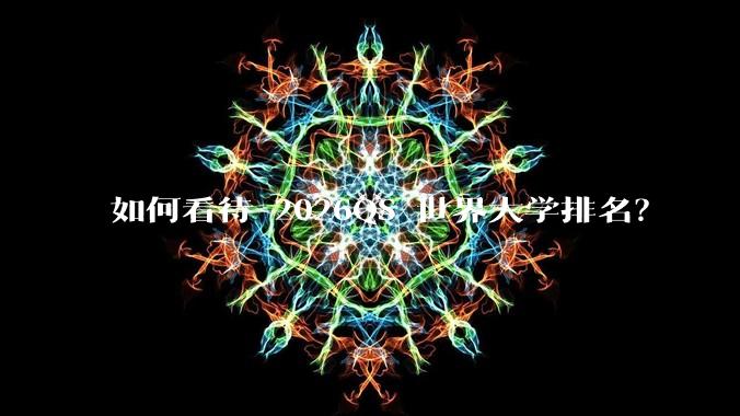 如何看待 2026QS 世界大学排名？