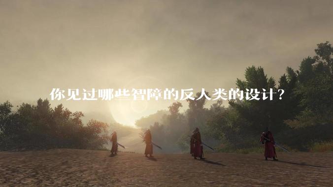 你见过哪些智障的反人类的设计？