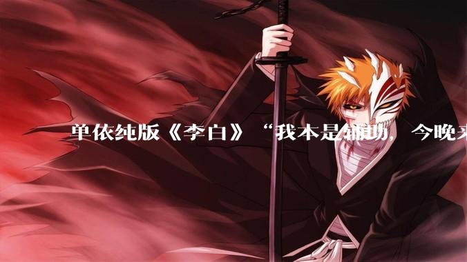 单依纯版《李白》“我本是辅助，今晚来打野”，为何能戳中00后情绪的出口？