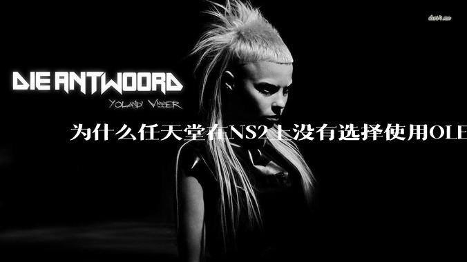 为什么任天堂在NS2上没有选择使用OLED屏幕以提升续航能力和显示效果？