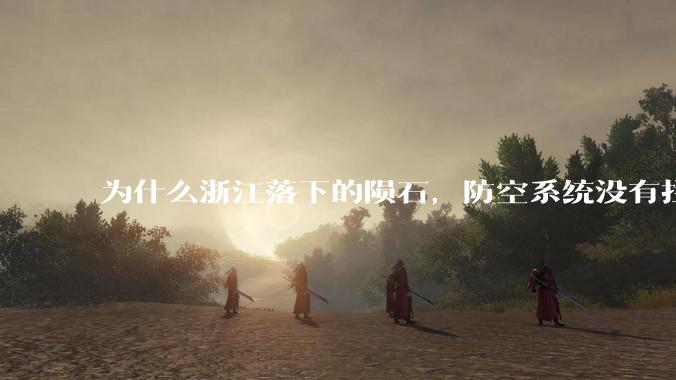 为什么浙江落下的陨石，防空系统没有拦截，它和导弹有什么不同？