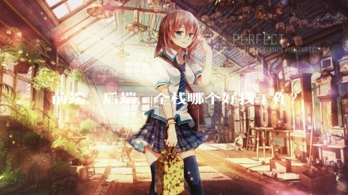 前端，后端，全栈哪个好找工作？