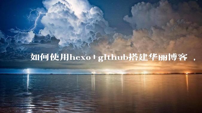 如何使用hexo+github搭建华丽博客 ，类似***://codingxiaxw.cn/的博客？