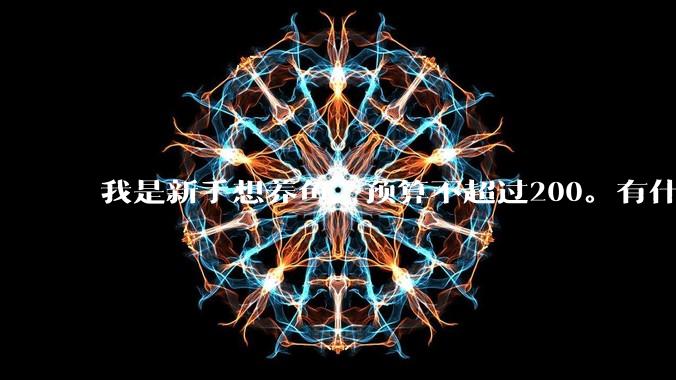 我是新手想养鱼，预算不超过200。有什么好的建议或者禁忌吗。？