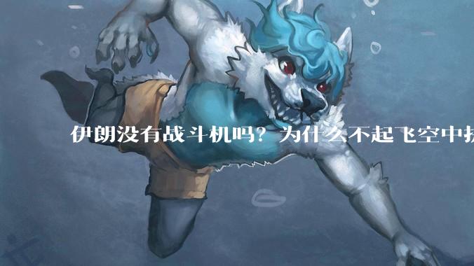 伊朗没有战斗机吗？为什么不起飞空中拼***？