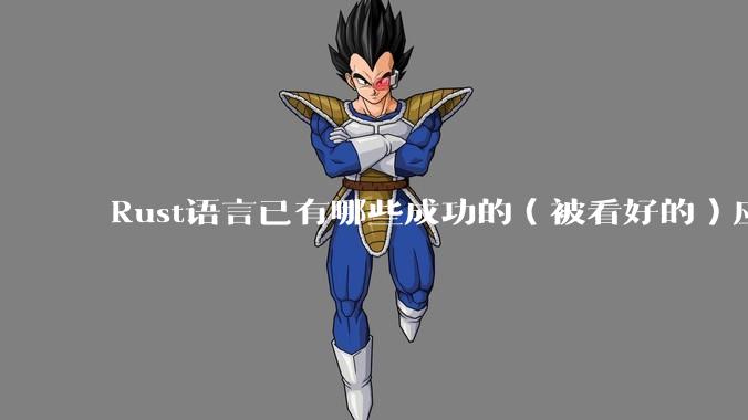 Rust语言已有哪些成功的（被看好的）应用、实践？