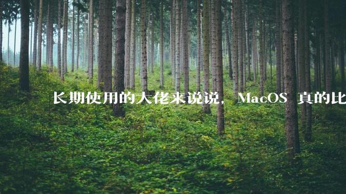 长期使用的大佬来说说，MacOS 真的比 Windows 稳定吗？